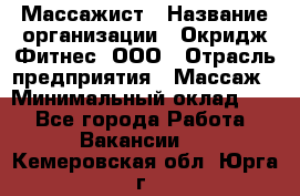 Массажист › Название организации ­ Окридж Фитнес, ООО › Отрасль предприятия ­ Массаж › Минимальный оклад ­ 1 - Все города Работа » Вакансии   . Кемеровская обл.,Юрга г.